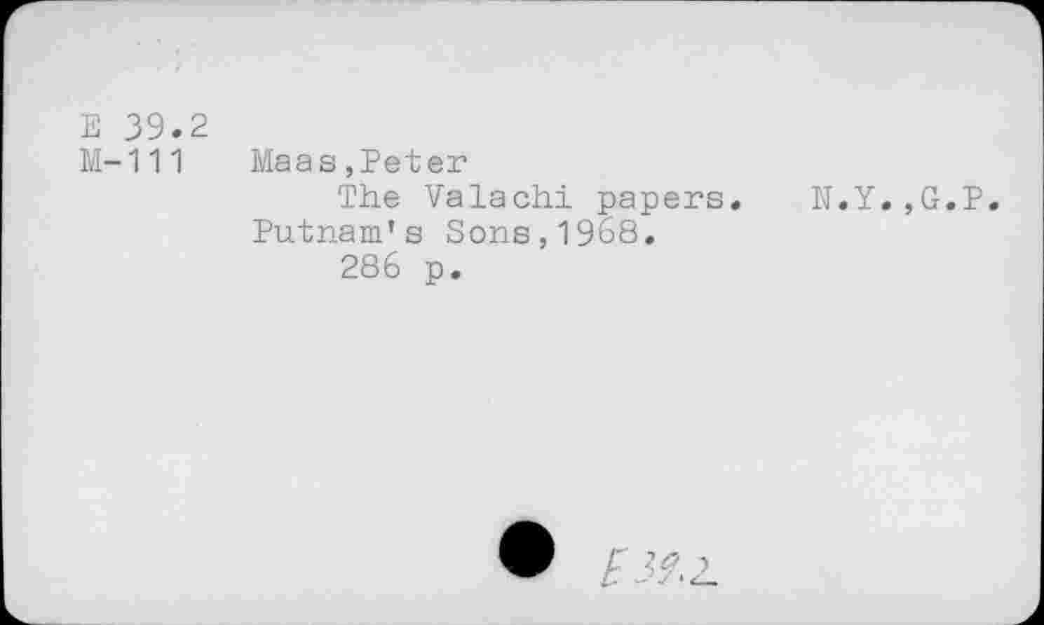 ﻿E 39.2
M—111	Maas,Peter
The Valachi papers. N.Y.,G.P Putnam’s Sons,1968.
286 p.